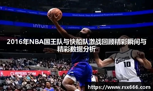 2016年NBA国王队与快船队激战回顾精彩瞬间与精彩数据分析