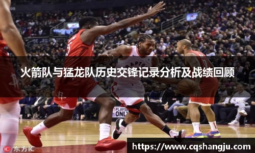 火箭队与猛龙队历史交锋记录分析及战绩回顾