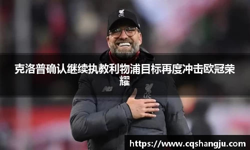 克洛普确认继续执教利物浦目标再度冲击欧冠荣耀