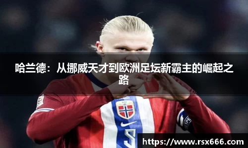 哈兰德：从挪威天才到欧洲足坛新霸主的崛起之路