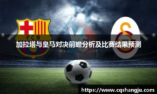 加拉塔与皇马对决前瞻分析及比赛结果预测