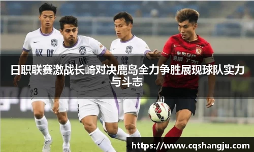 日职联赛激战长崎对决鹿岛全力争胜展现球队实力与斗志