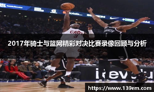 2017年骑士与篮网精彩对决比赛录像回顾与分析
