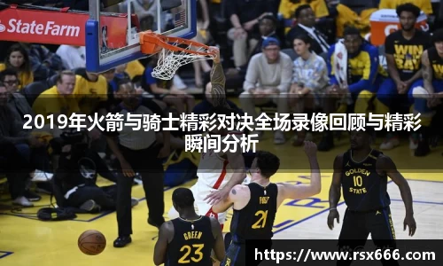 2019年火箭与骑士精彩对决全场录像回顾与精彩瞬间分析