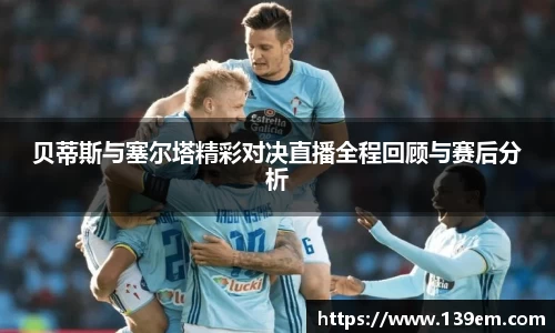 贝蒂斯与塞尔塔精彩对决直播全程回顾与赛后分析