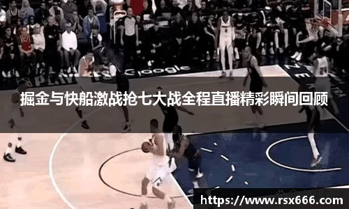 掘金与快船激战抢七大战全程直播精彩瞬间回顾