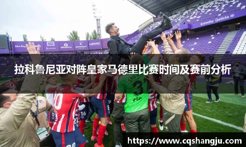 拉科鲁尼亚对阵皇家马德里比赛时间及赛前分析