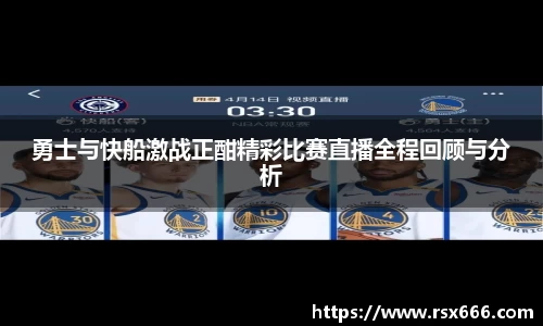勇士与快船激战正酣精彩比赛直播全程回顾与分析
