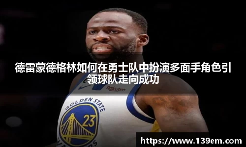 德雷蒙德格林如何在勇士队中扮演多面手角色引领球队走向成功