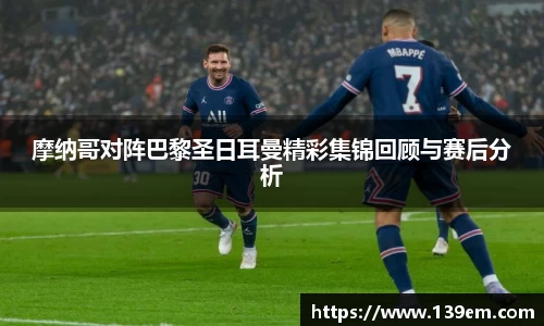 摩纳哥对阵巴黎圣日耳曼精彩集锦回顾与赛后分析