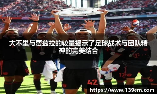 大不里与贾兹拉的较量揭示了足球战术与团队精神的完美结合