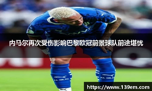内马尔再次受伤影响巴黎欧冠前景球队前途堪忧