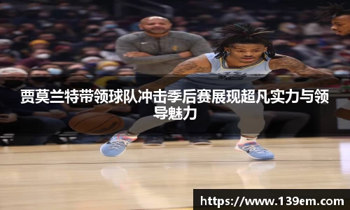 贾莫兰特带领球队冲击季后赛展现超凡实力与领导魅力