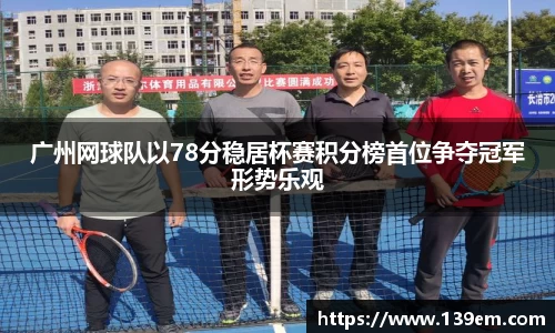 广州网球队以78分稳居杯赛积分榜首位争夺冠军形势乐观