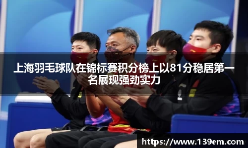 上海羽毛球队在锦标赛积分榜上以81分稳居第一名展现强劲实力