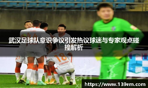 武汉足球队意识争议引发热议球迷与专家观点碰撞解析